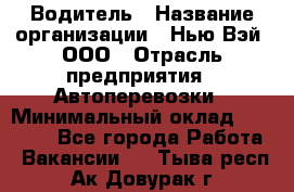 Водитель › Название организации ­ Нью Вэй, ООО › Отрасль предприятия ­ Автоперевозки › Минимальный оклад ­ 75 000 - Все города Работа » Вакансии   . Тыва респ.,Ак-Довурак г.